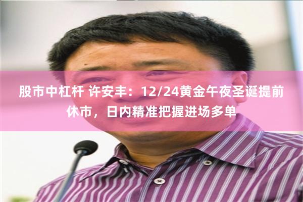 股市中杠杆 许安丰：12/24黄金午夜圣诞提前休市，日内精准把握进场多单