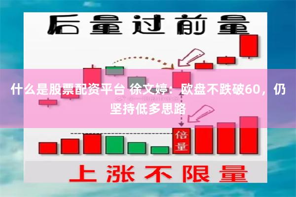 什么是股票配资平台 徐文婷：欧盘不跌破60，仍坚持低多思路