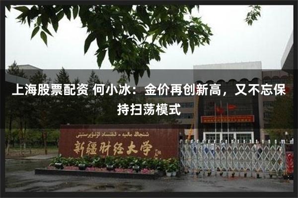 上海股票配资 何小冰：金价再创新高，又不忘保持扫荡模式
