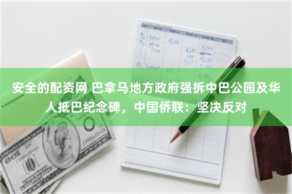 安全的配资网 巴拿马地方政府强拆中巴公园及华人抵巴纪念碑，中国侨联：坚决反对
