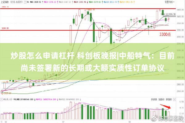 炒股怎么申请杠杆 科创板晚报|中船特气：目前尚未签署新的长期或大额实质性订单协议