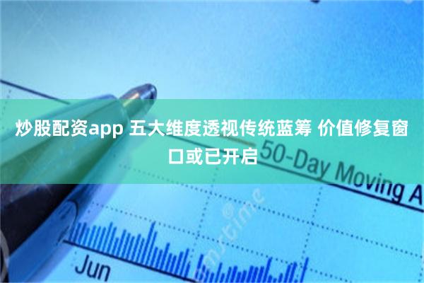 炒股配资app 五大维度透视传统蓝筹 价值修复窗口或已开启