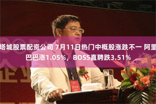 塔城股票配资公司 7月11日热门中概股涨跌不一 阿里巴巴涨1.05%，BOSS直聘跌3.51%