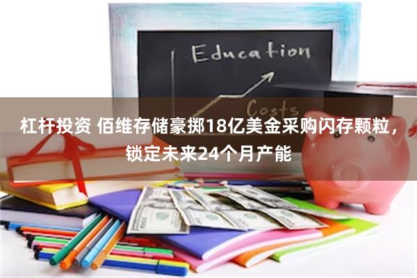 杠杆投资 佰维存储豪掷18亿美金采购闪存颗粒，锁定未来24个月产能