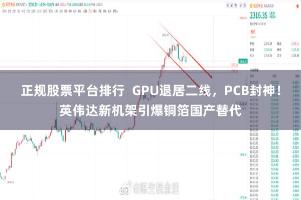 正规股票平台排行 GPU退居二线,PCB封神!英伟达新机架引爆铜箔国产替代