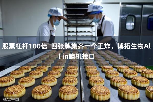 股票杠杆100倍  四张牌集齐一个王炸，博拓生物All in脑机接口