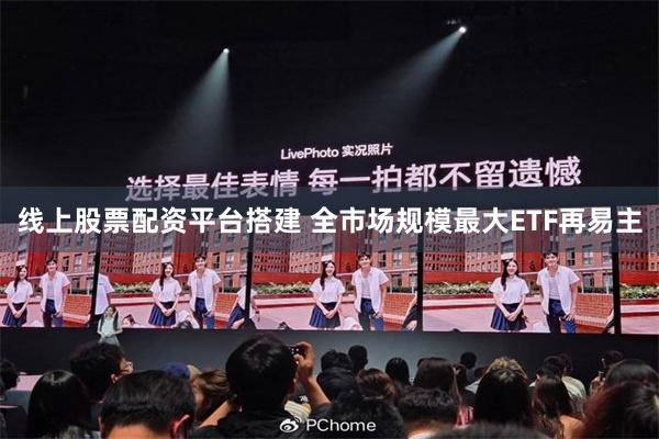 线上股票配资平台搭建 全市场规模最大ETF再易主