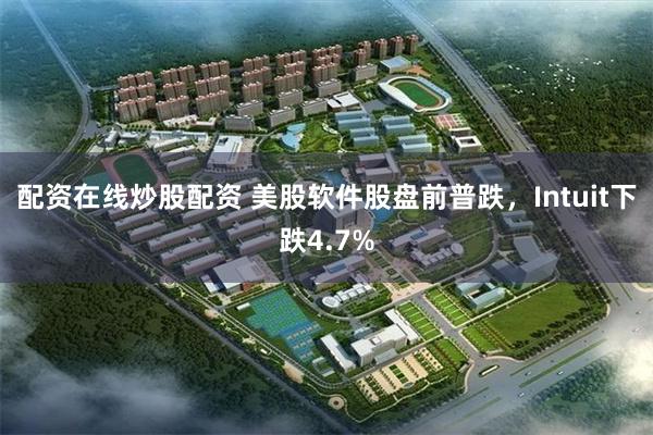 配资在线炒股配资 美股软件股盘前普跌，Intuit下跌4.7%