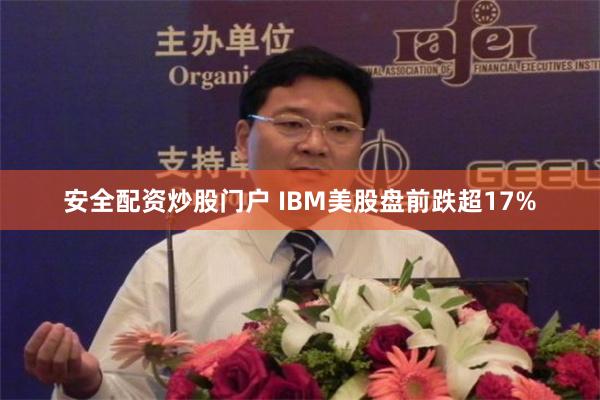 安全配资炒股门户 IBM美股盘前跌超17%
