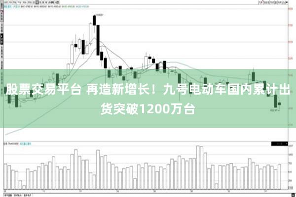 股票交易平台 再造新增长！九号电动车国内累计出货突破1200万台