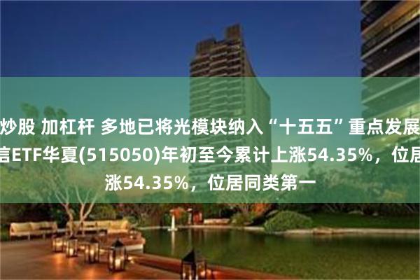 炒股 加杠杆 多地已将光模块纳入“十五五”重点发展领域，通信ETF华夏(515050)年初至今累计上涨54.35%，位居同类第一