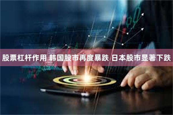 股票杠杆作用 韩国股市再度暴跌 日本股市显著下跌