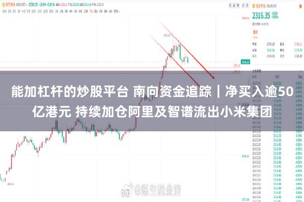 能加杠杆的炒股平台 南向资金追踪｜净买入逾50亿港元 持续加仓阿里及智谱流出小米集团