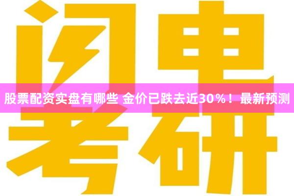股票配资实盘有哪些 金价已跌去近30％！最新预测