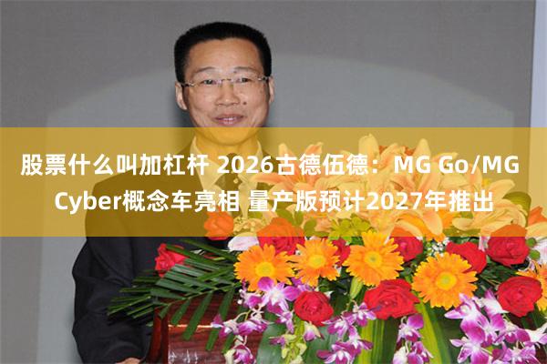 股票什么叫加杠杆 2026古德伍德:MG Go/MG Cyber概念车亮相 量产版预计2027年推出