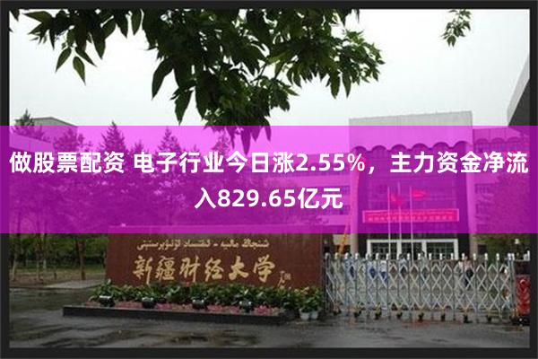 做股票配资 电子行业今日涨2.55%,主力资金净流入829.65亿元