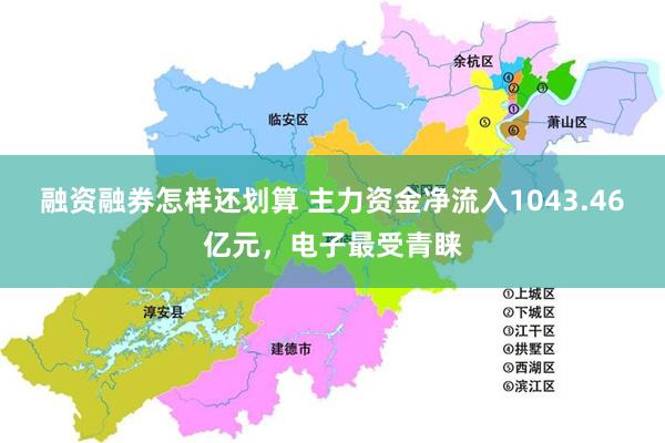 融资融券怎样还划算 主力资金净流入1043.46亿元，电子最受青睐