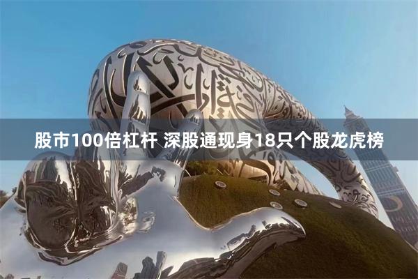 股市100倍杠杆 深股通现身18只个股龙虎榜