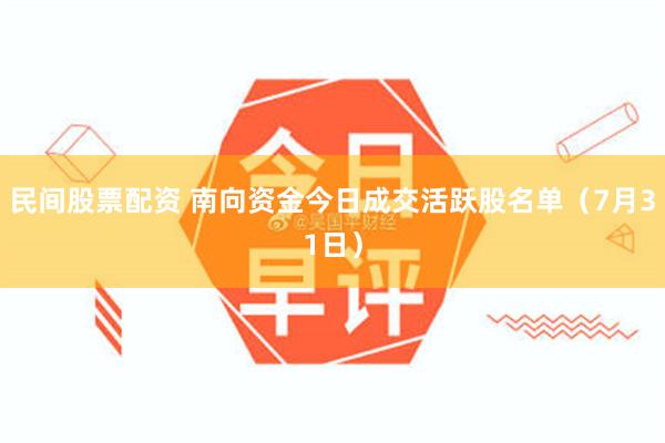 民间股票配资 南向资金今日成交活跃股名单（7月31日）