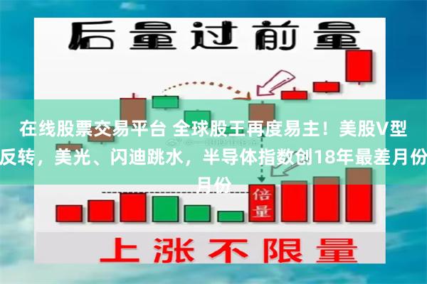 在线股票交易平台 全球股王再度易主!美股V型反转,美光、闪迪跳水,半导体指数创18年最差月份