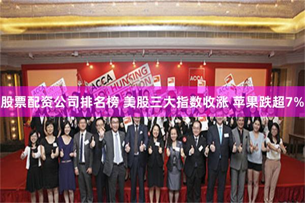 股票配资公司排名榜 美股三大指数收涨 苹果跌超7%