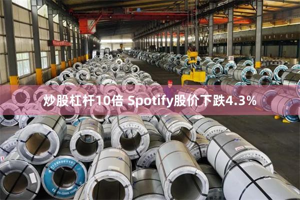 炒股杠杆10倍 Spotify股价下跌4.3%