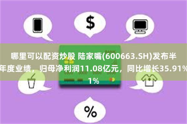 哪里可以配资炒股 陆家嘴(600663.SH)发布半年度业绩，归母净利润11.08亿元，同比增长35.91%