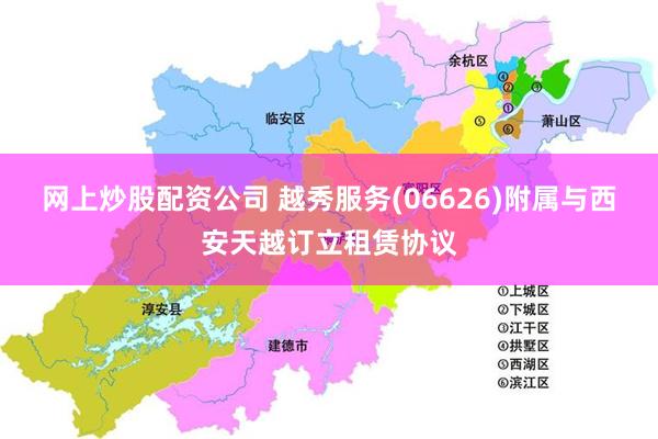 网上炒股配资公司 越秀服务(06626)附属与西安天越订立租赁协议