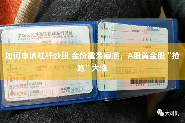 如何申请杠杆炒股 金价震荡磨底，A股黄金股“抢跑”大涨
