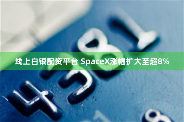 线上白银配资平台 SpaceX涨幅扩大至超8%