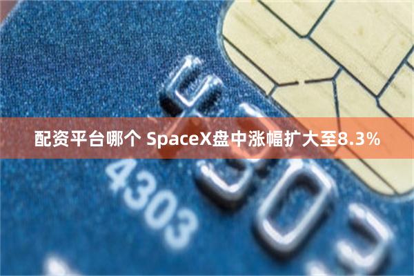 配资平台哪个 SpaceX盘中涨幅扩大至8.3%