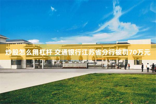 炒股怎么用杠杆 交通银行江苏省分行被罚70万元
