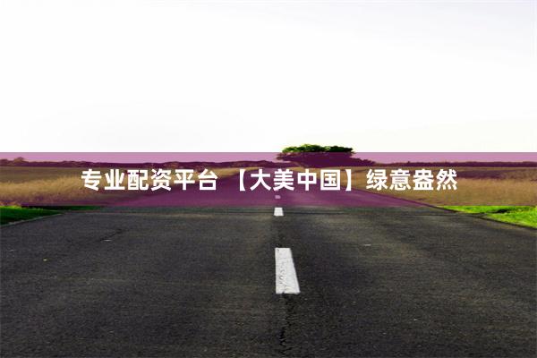 专业配资平台 【大美中国】绿意盎然