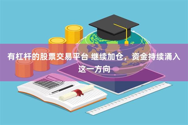有杠杆的股票交易平台 继续加仓，资金持续涌入这一方向