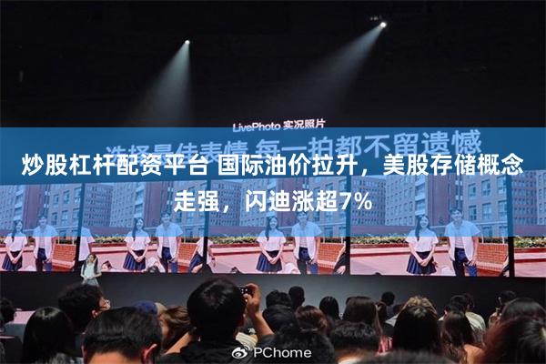 炒股杠杆配资平台 国际油价拉升，美股存储概念走强，闪迪涨超7%