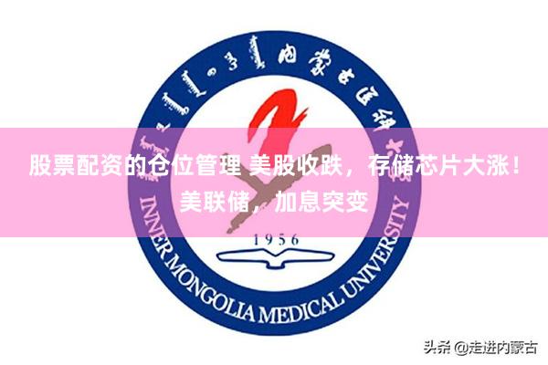 股票配资的仓位管理 美股收跌，存储芯片大涨！美联储，加息突变
