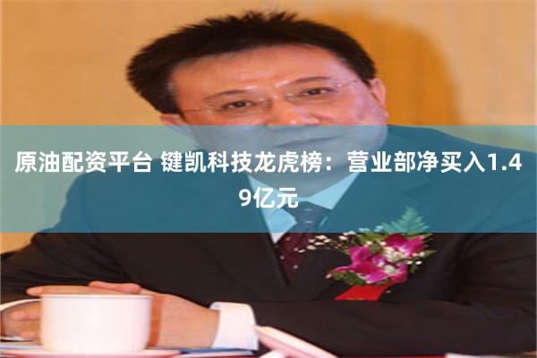 原油配资平台 键凯科技龙虎榜：营业部净买入1.49亿元