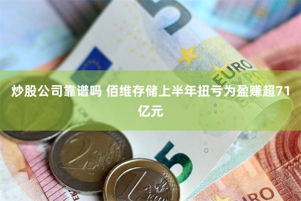 炒股公司靠谱吗 佰维存储上半年扭亏为盈赚超71亿元