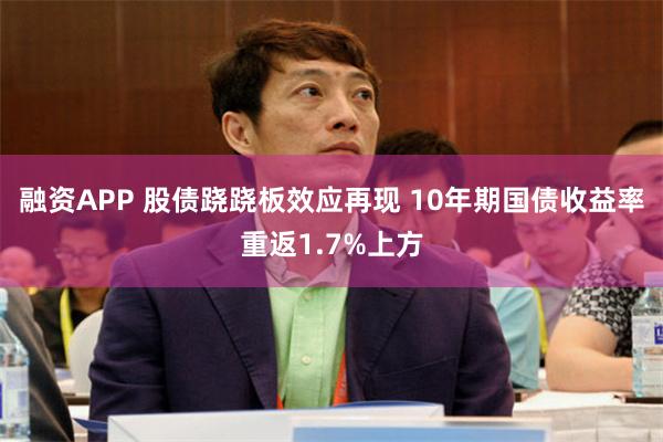融资APP 股债跷跷板效应再现 10年期国债收益率重返1.7%上方