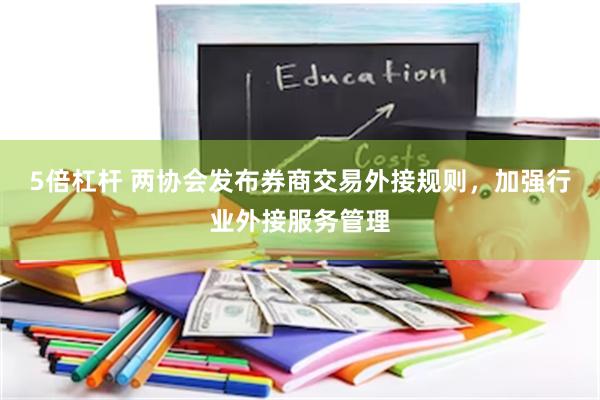 5倍杠杆 两协会发布券商交易外接规则，加强行业外接服务管理