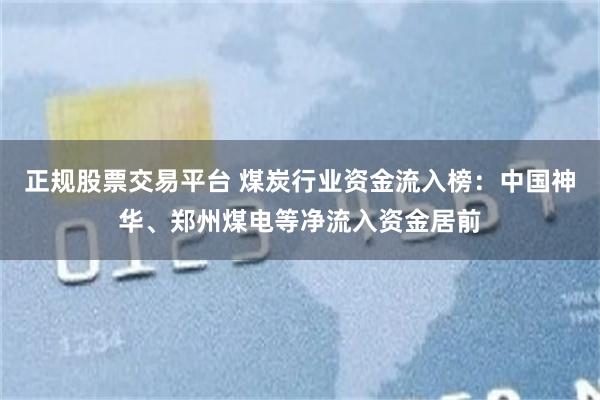 正规股票交易平台 煤炭行业资金流入榜：中国神华、郑州煤电等净流入资金居前