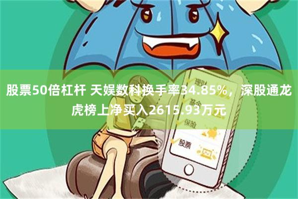股票50倍杠杆 天娱数科换手率34.85%，深股通龙虎榜上净买入2615.93万元