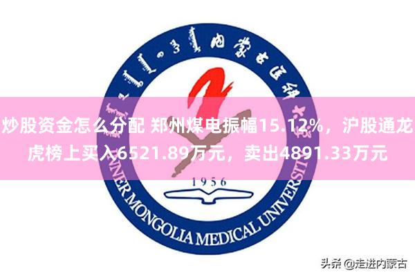 炒股资金怎么分配 郑州煤电振幅15.12%，沪股通龙虎榜上买入6521.89万元，卖出4891.33万元