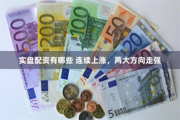 实盘配资有哪些 连续上涨，两大方向走强