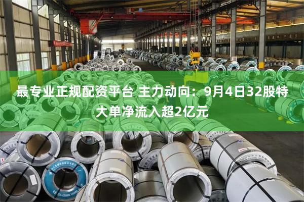 最专业正规配资平台 主力动向：9月4日32股特大单净流入超2亿元