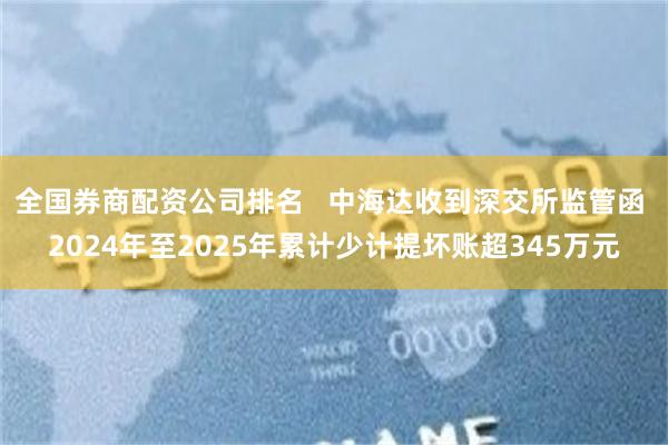 全国券商配资公司排名   中海达收到深交所监管函 2024年至2025年累计少计提坏账超345万元