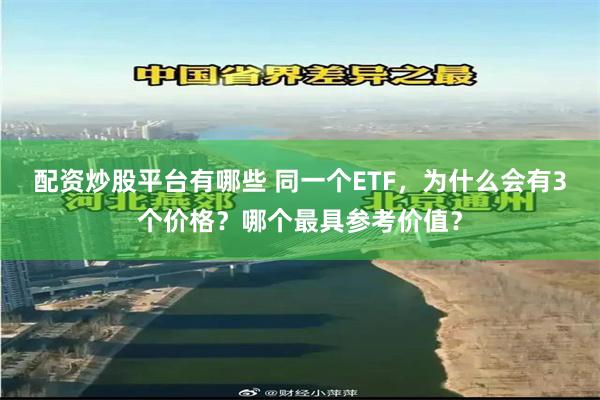 配资炒股平台有哪些 同一个ETF，为什么会有3个价格？哪个最具参考价值？