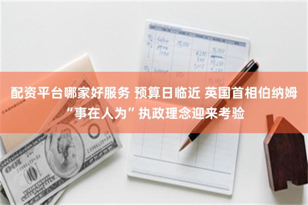 配资平台哪家好服务 预算日临近 英国首相伯纳姆“事在人为”执政理念迎来考验