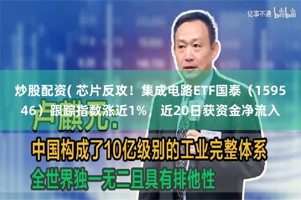 炒股配资( 芯片反攻！集成电路ETF国泰（159546）跟踪指数涨近1%，近20日获资金净流入