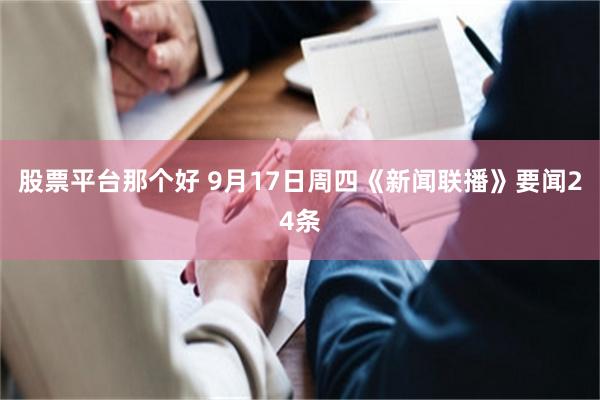 股票平台那个好 9月17日周四《新闻联播》要闻24条
